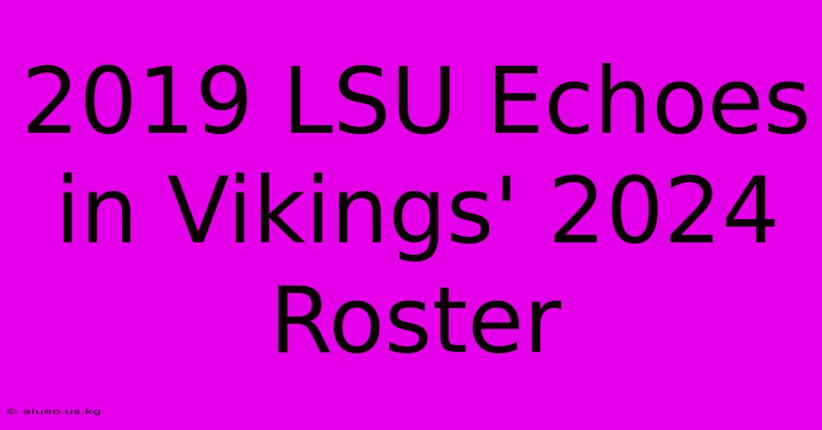 2019 LSU Echoes In Vikings' 2024 Roster