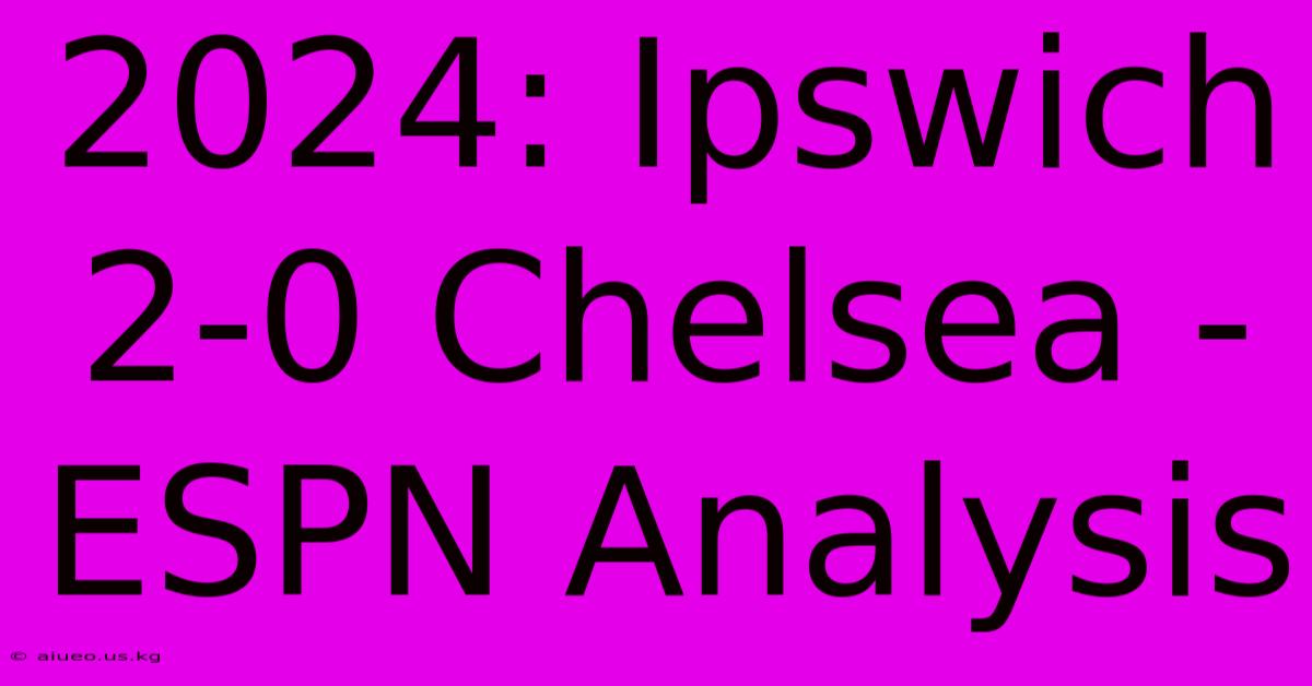 2024: Ipswich 2-0 Chelsea - ESPN Analysis