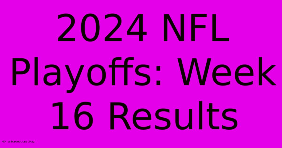 2024 NFL Playoffs: Week 16 Results