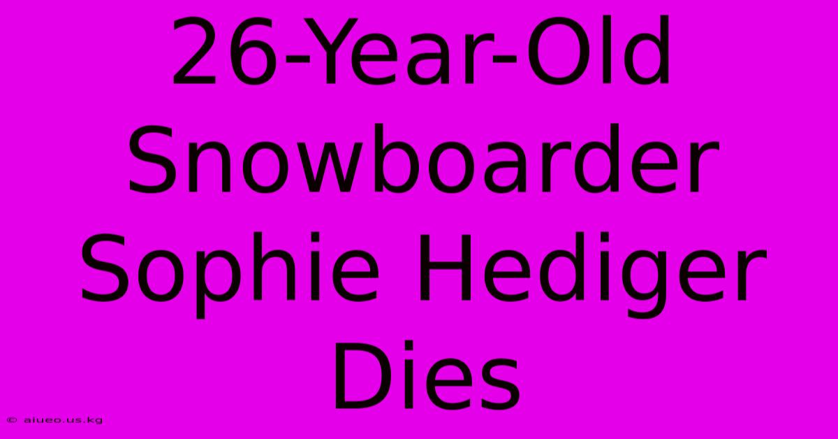 26-Year-Old Snowboarder Sophie Hediger Dies