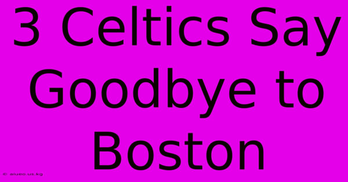 3 Celtics Say Goodbye To Boston