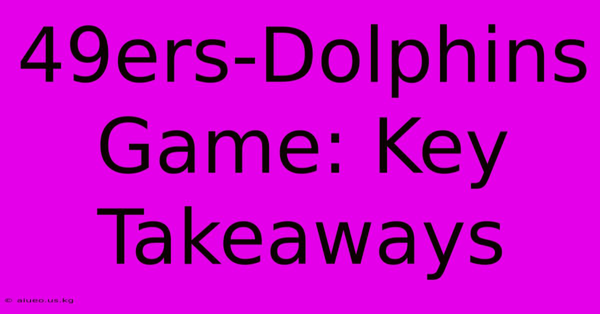 49ers-Dolphins Game: Key Takeaways