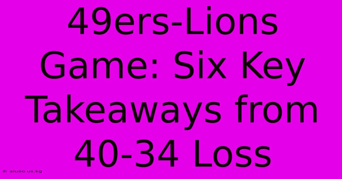 49ers-Lions Game: Six Key Takeaways From 40-34 Loss