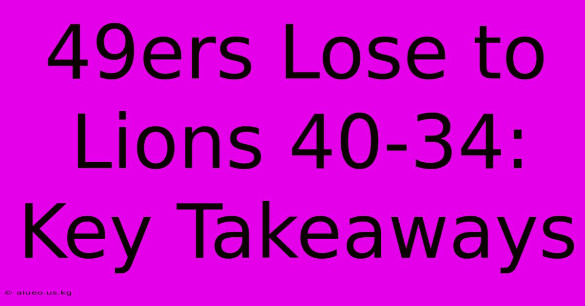 49ers Lose To Lions 40-34: Key Takeaways