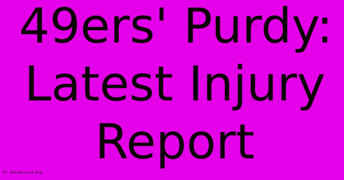 49ers' Purdy: Latest Injury Report