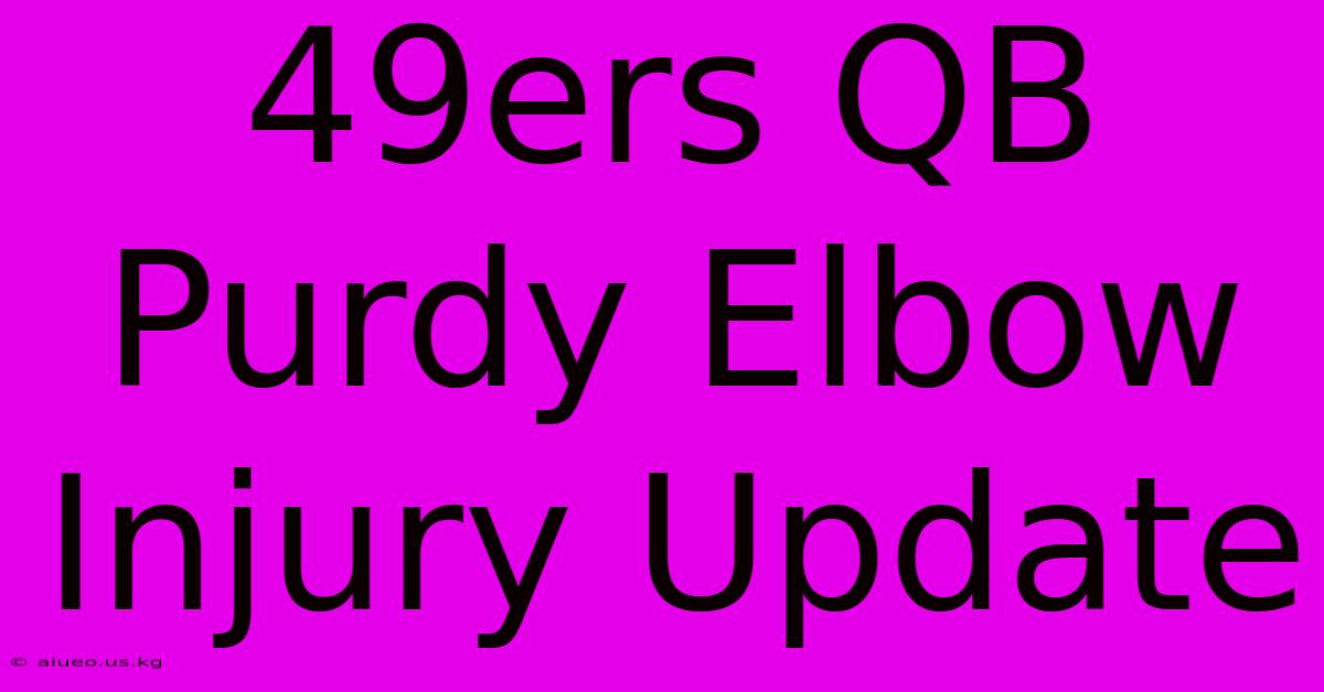 49ers QB Purdy Elbow Injury Update