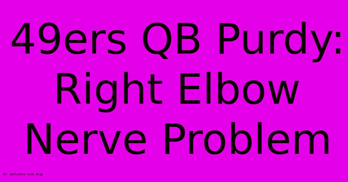 49ers QB Purdy: Right Elbow Nerve Problem