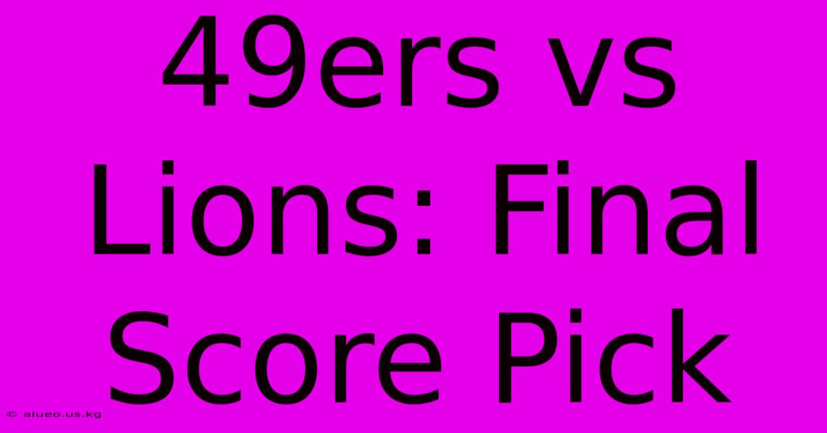 49ers Vs Lions: Final Score Pick