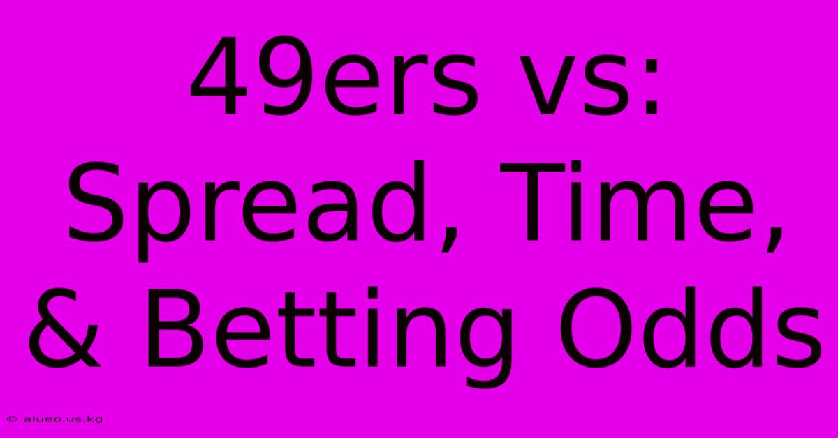 49ers Vs: Spread, Time, & Betting Odds