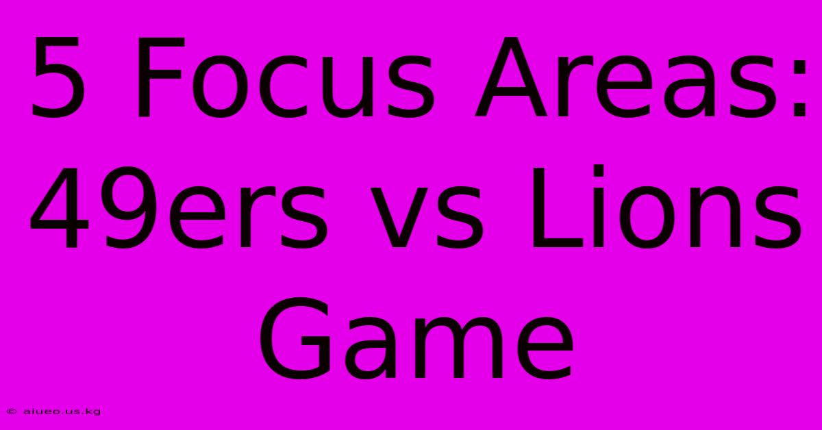 5 Focus Areas: 49ers Vs Lions Game