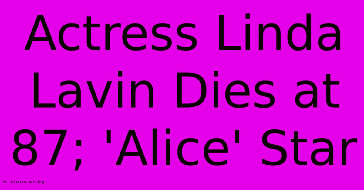 Actress Linda Lavin Dies At 87; 'Alice' Star