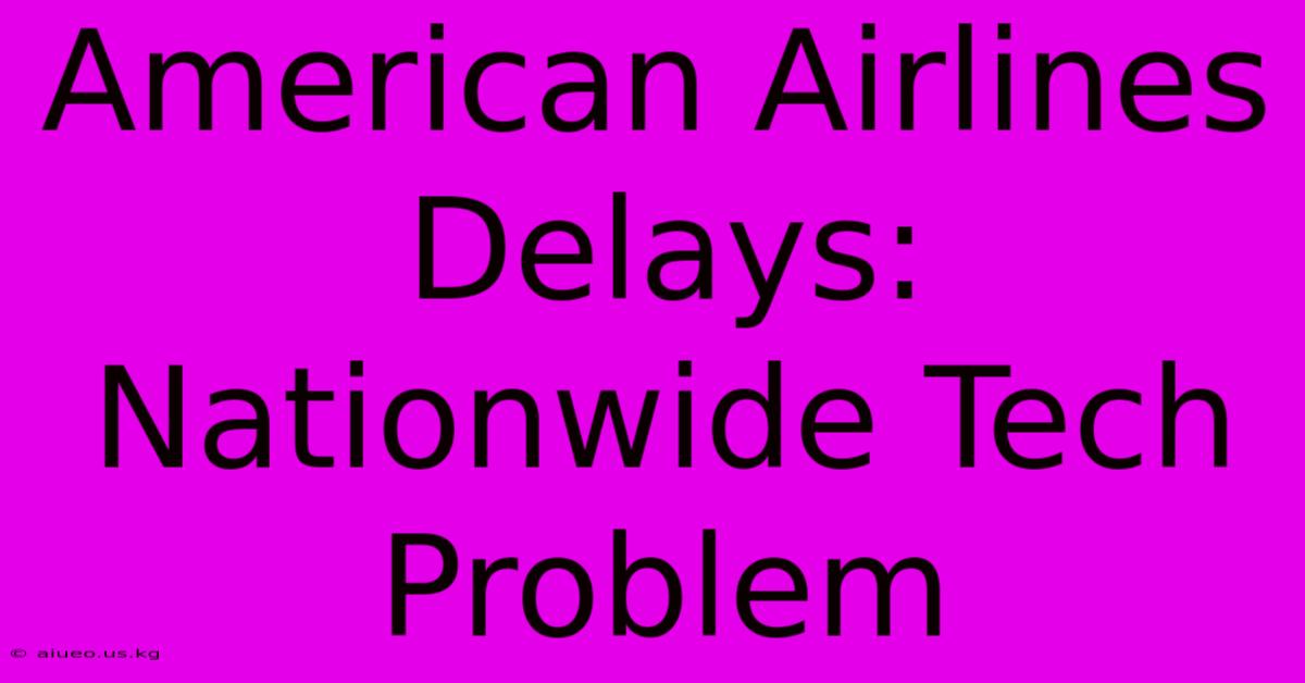 American Airlines Delays: Nationwide Tech Problem