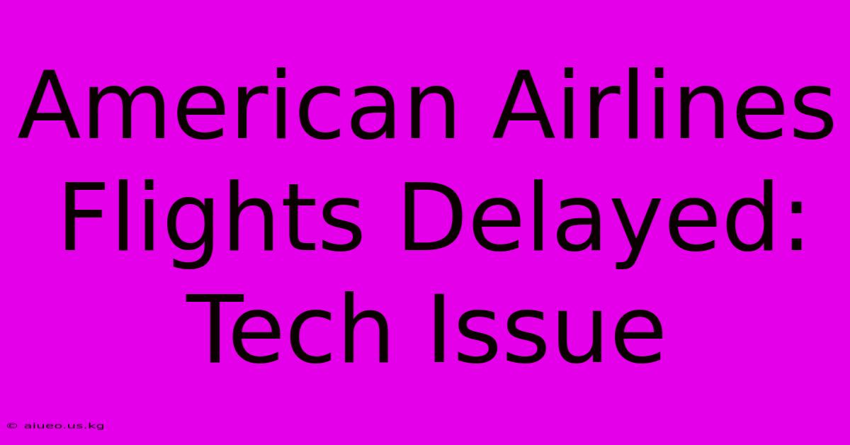 American Airlines Flights Delayed: Tech Issue