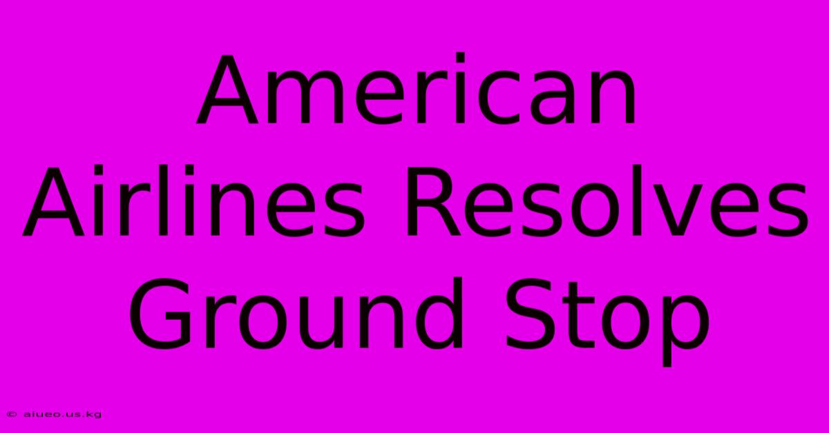 American Airlines Resolves Ground Stop