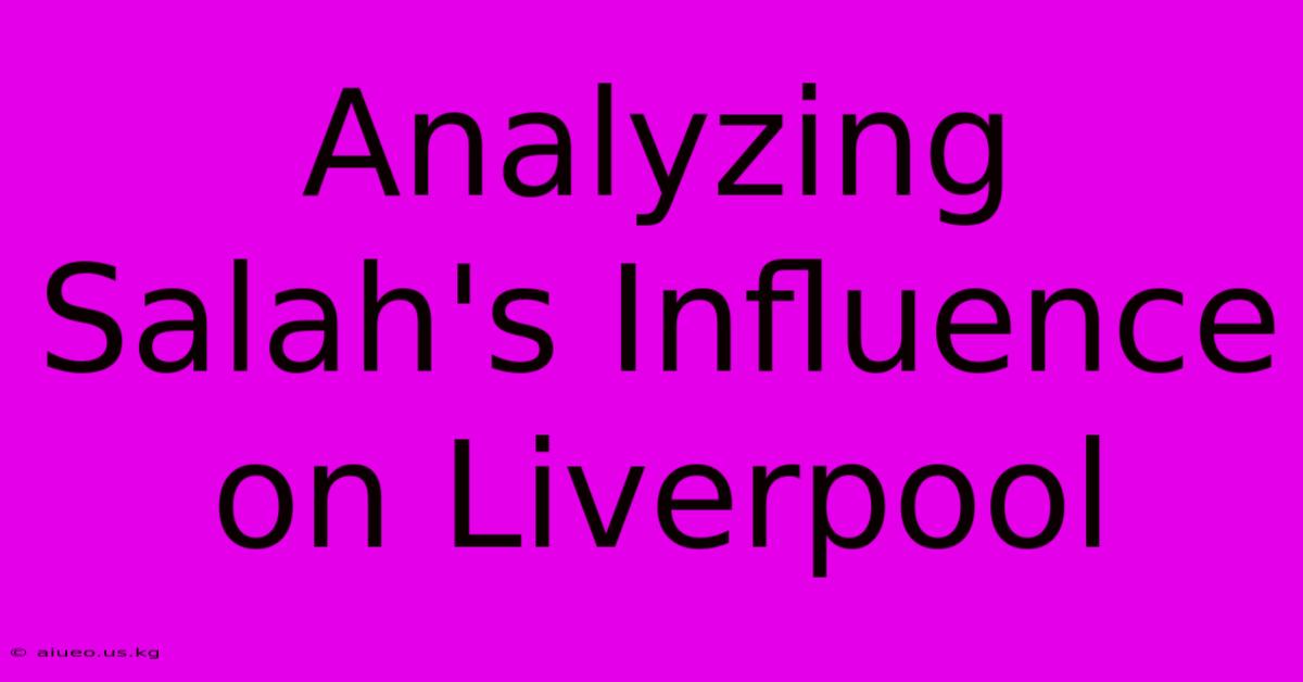 Analyzing Salah's Influence On Liverpool