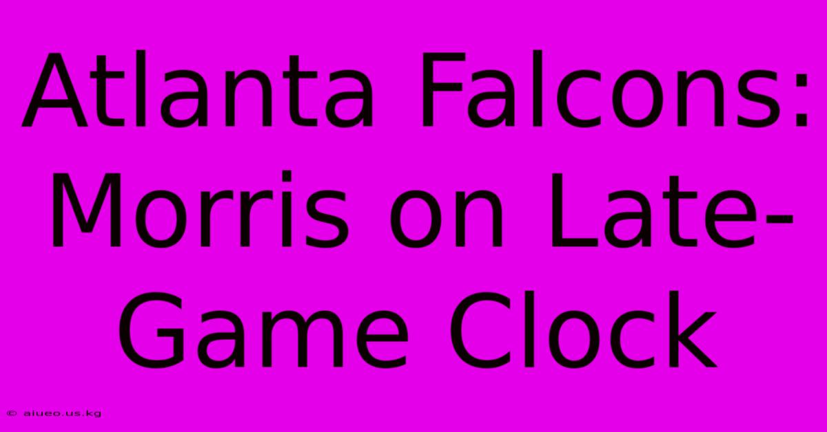 Atlanta Falcons: Morris On Late-Game Clock