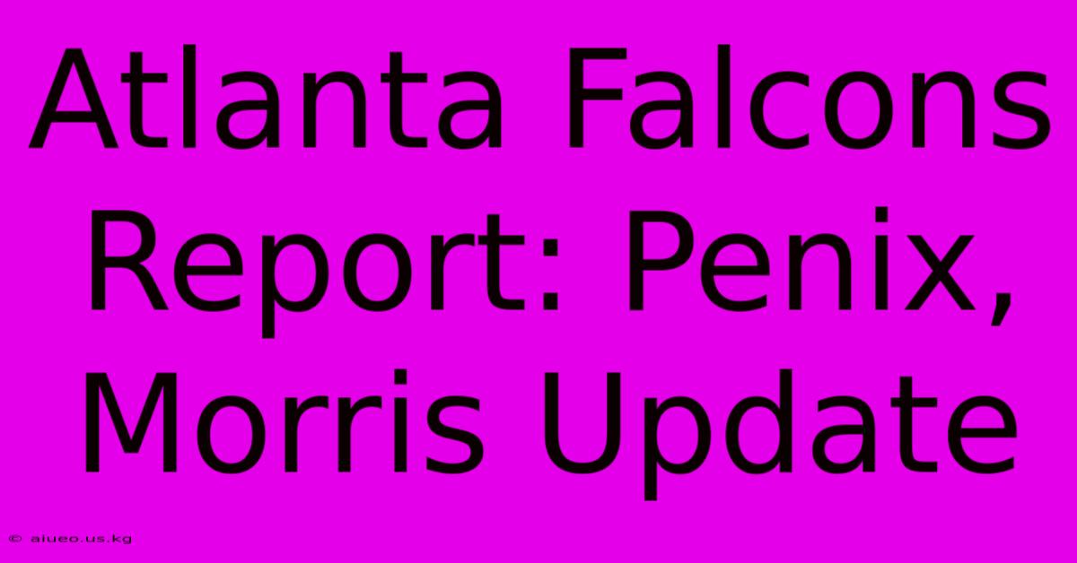 Atlanta Falcons Report: Penix, Morris Update