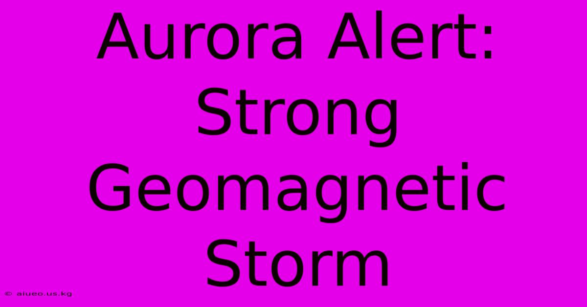 Aurora Alert: Strong Geomagnetic Storm