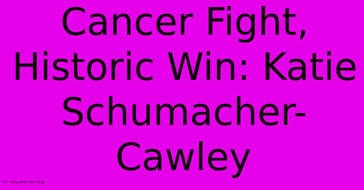 Cancer Fight, Historic Win: Katie Schumacher-Cawley