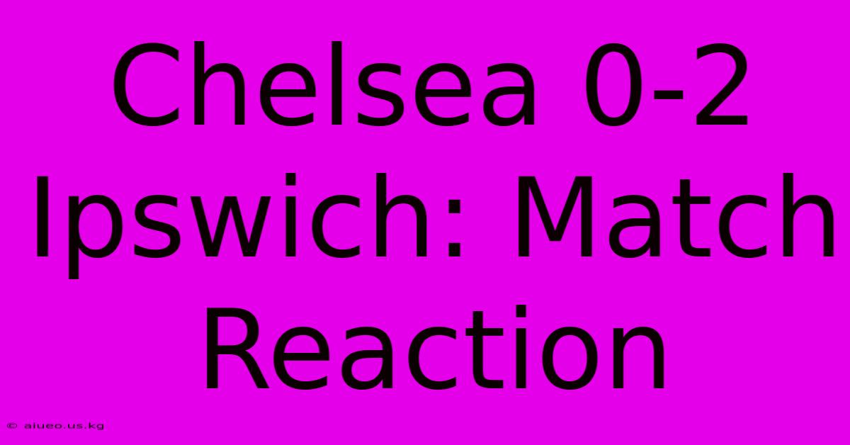 Chelsea 0-2 Ipswich: Match Reaction