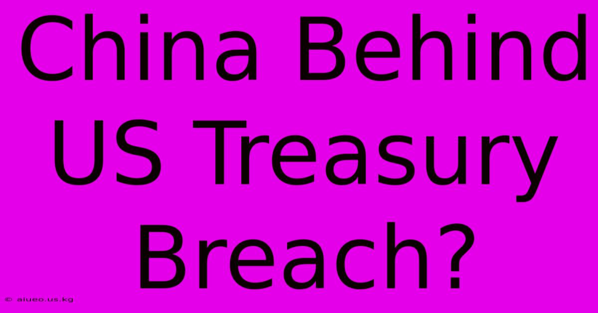 China Behind US Treasury Breach?