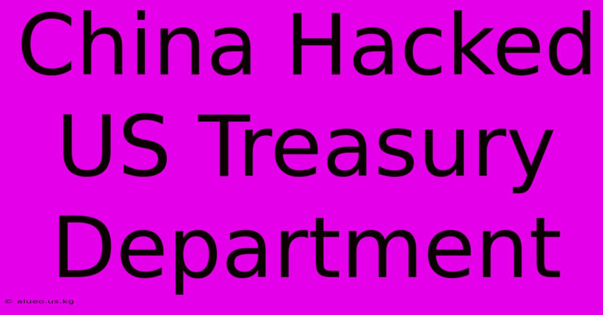 China Hacked US Treasury Department