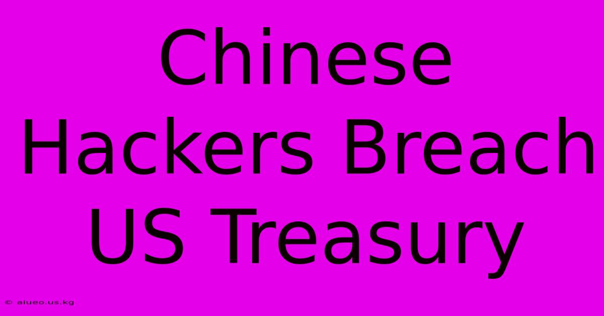 Chinese Hackers Breach US Treasury