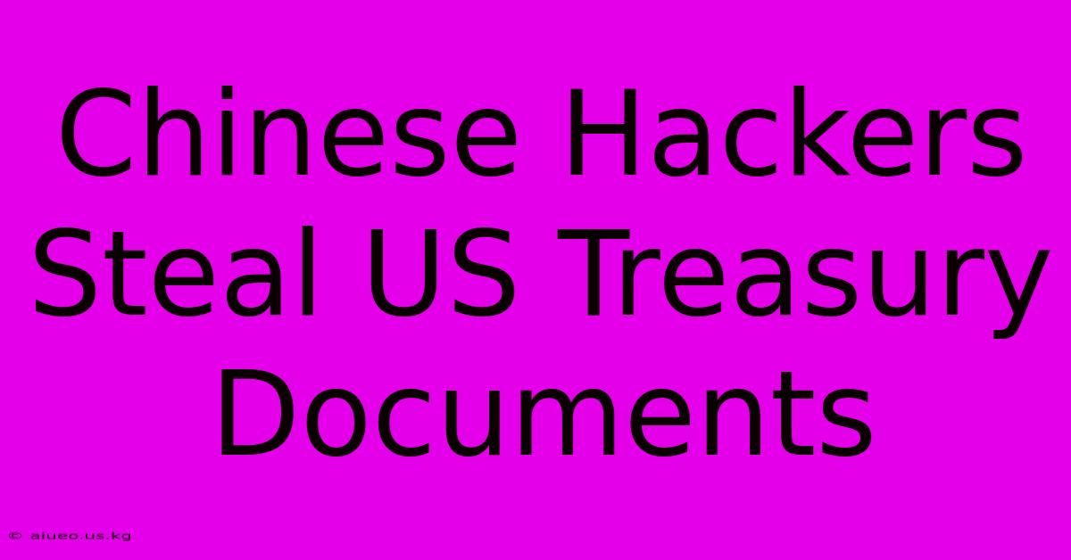 Chinese Hackers Steal US Treasury Documents