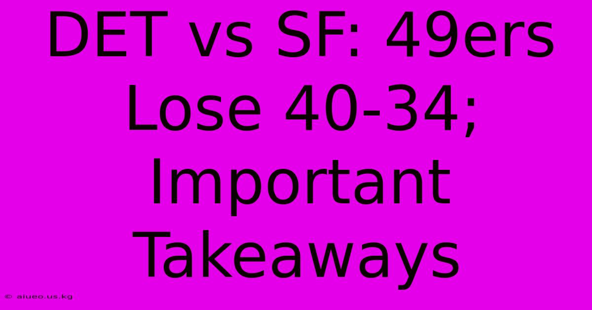 DET Vs SF: 49ers Lose 40-34; Important Takeaways