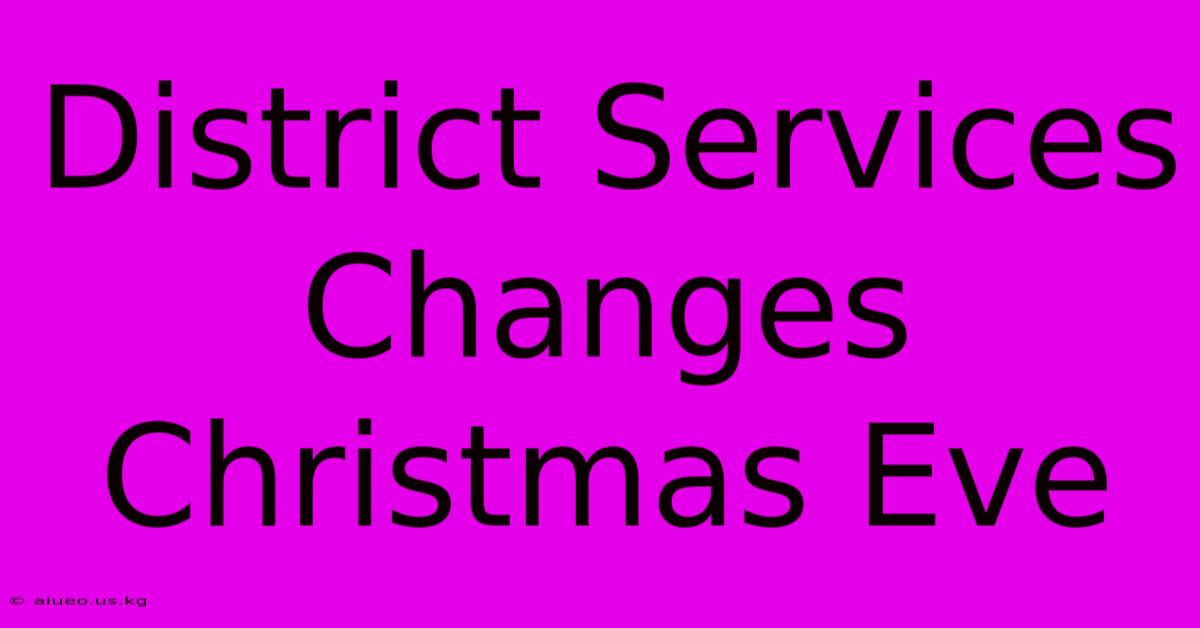 District Services Changes Christmas Eve