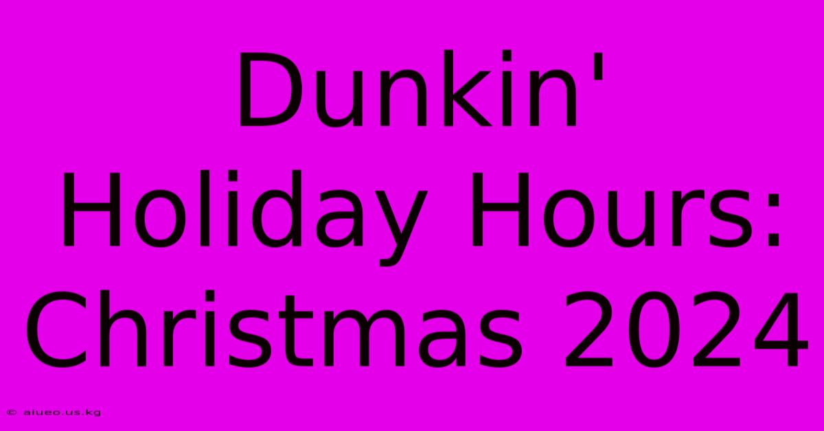 Dunkin' Holiday Hours: Christmas 2024