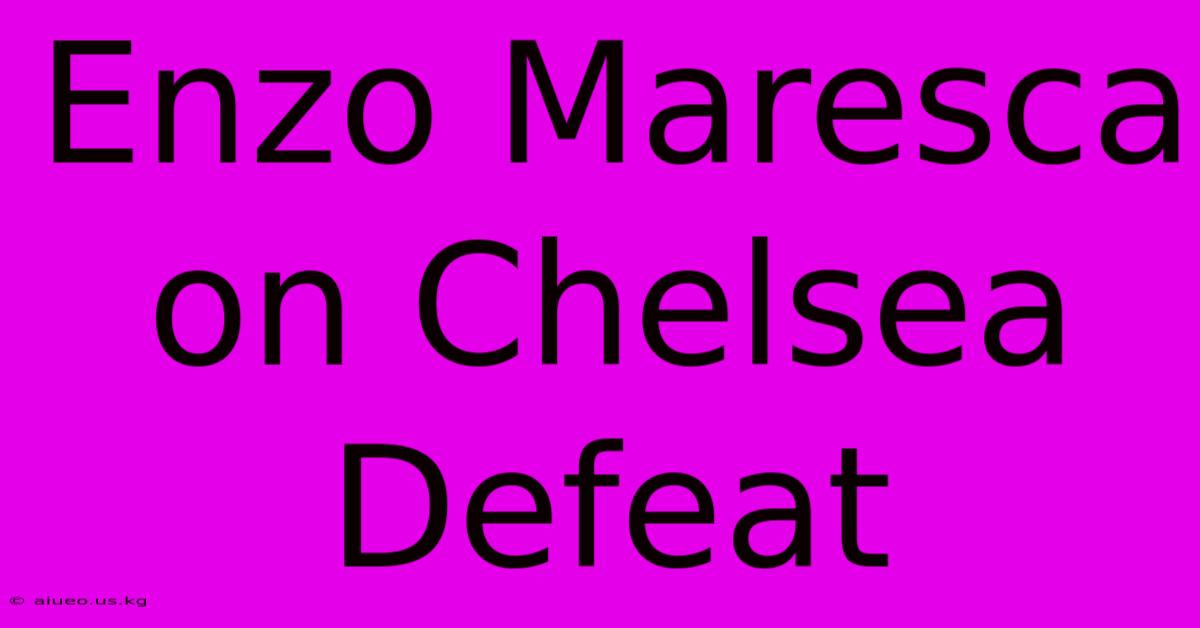 Enzo Maresca On Chelsea Defeat