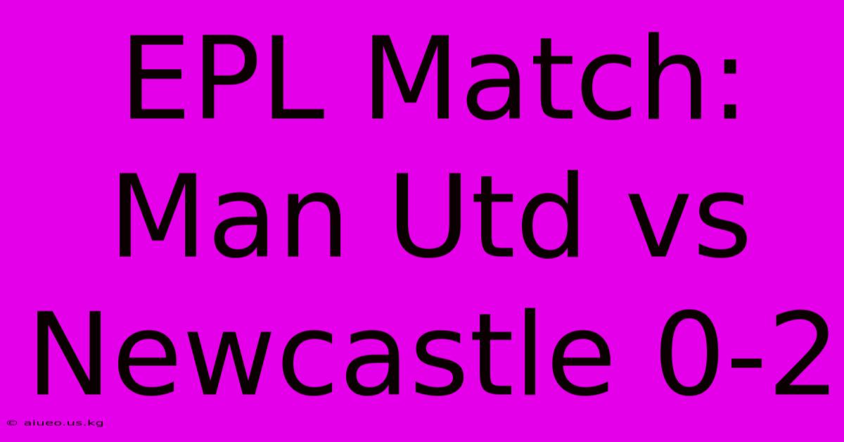 EPL Match: Man Utd Vs Newcastle 0-2