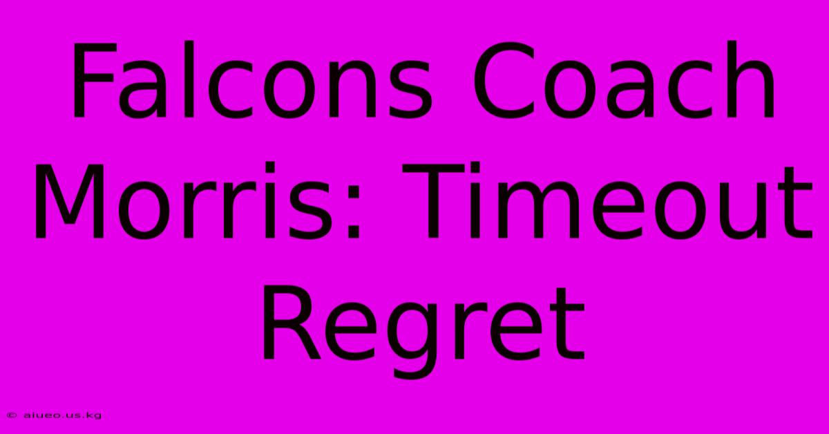 Falcons Coach Morris: Timeout Regret