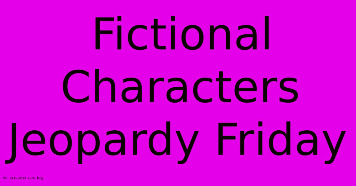 Fictional Characters Jeopardy Friday