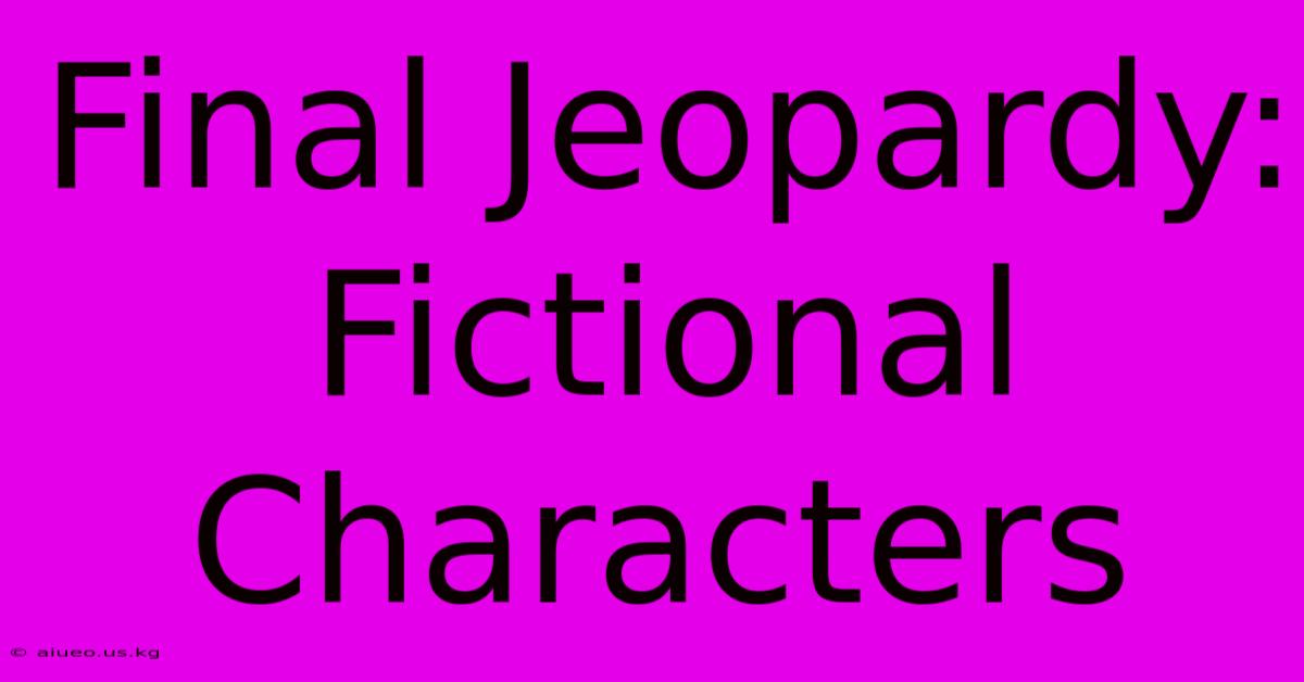 Final Jeopardy: Fictional Characters