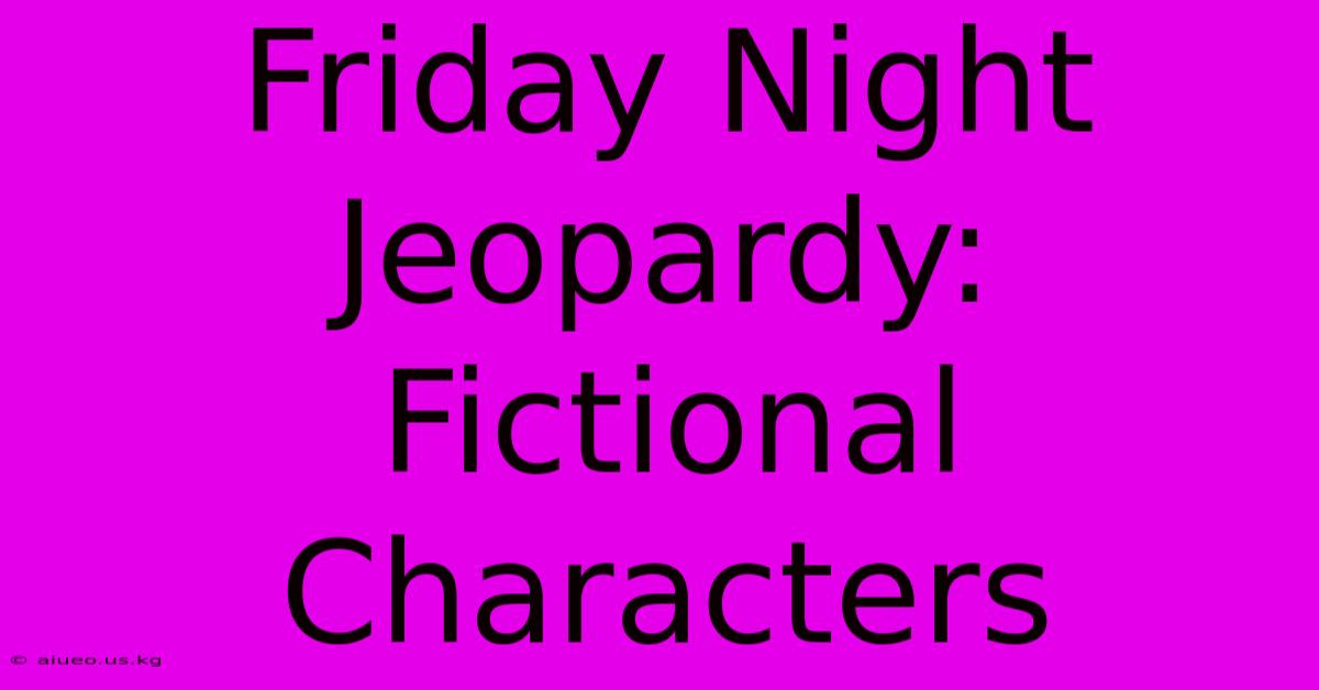 Friday Night Jeopardy: Fictional Characters