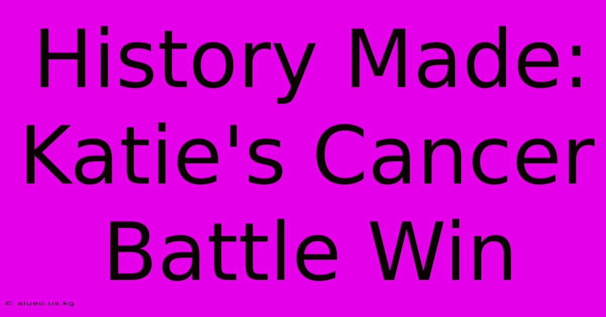 History Made: Katie's Cancer Battle Win