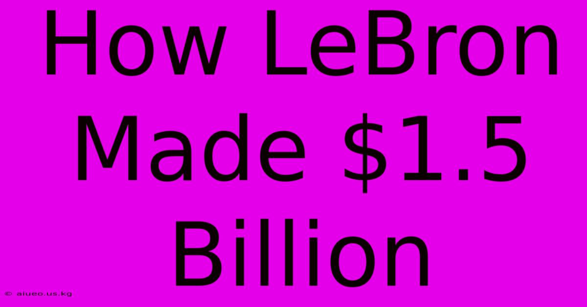 How LeBron Made $1.5 Billion