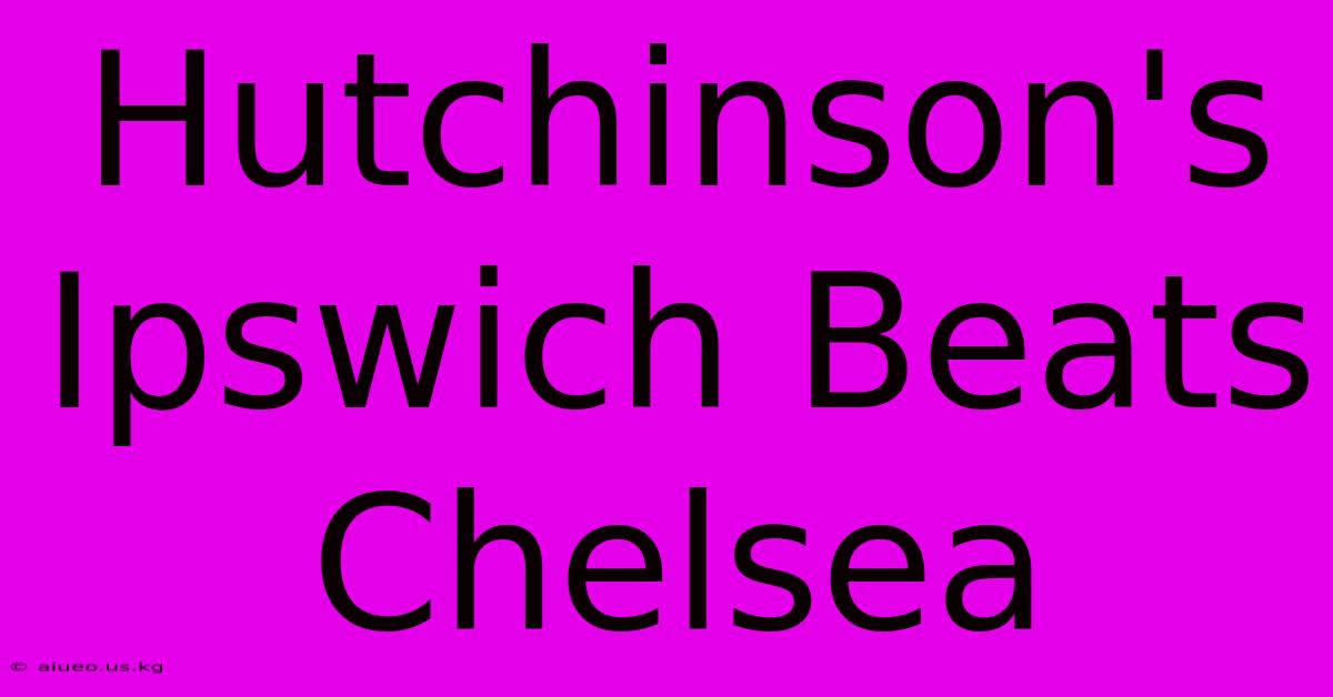 Hutchinson's Ipswich Beats Chelsea