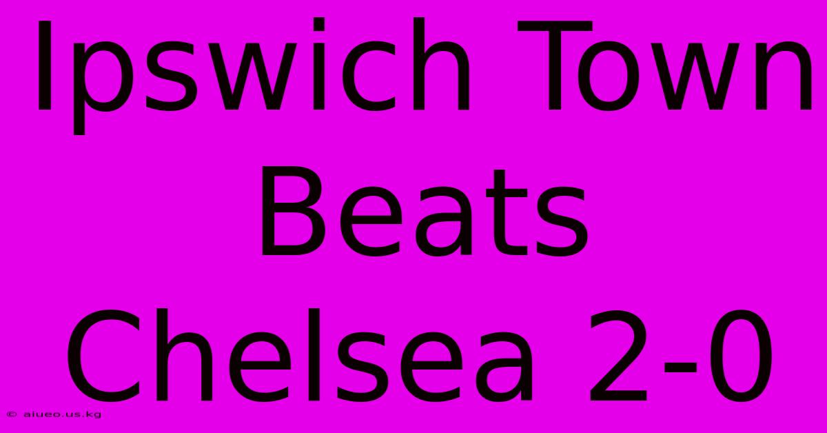 Ipswich Town Beats Chelsea 2-0