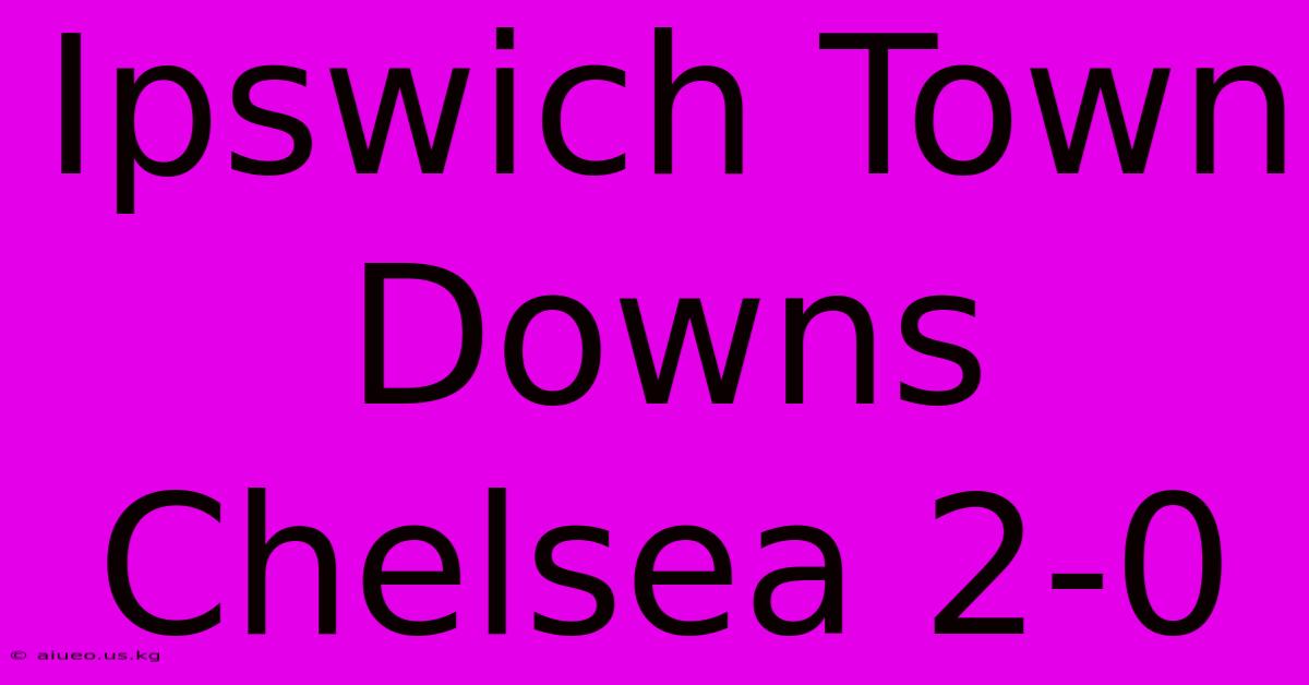 Ipswich Town Downs Chelsea 2-0