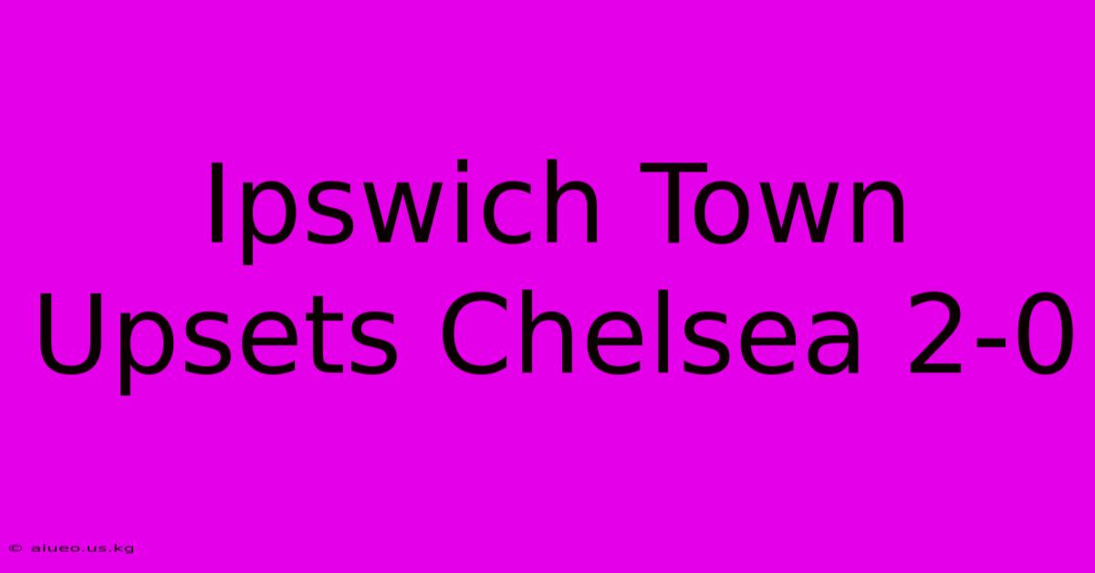 Ipswich Town Upsets Chelsea 2-0