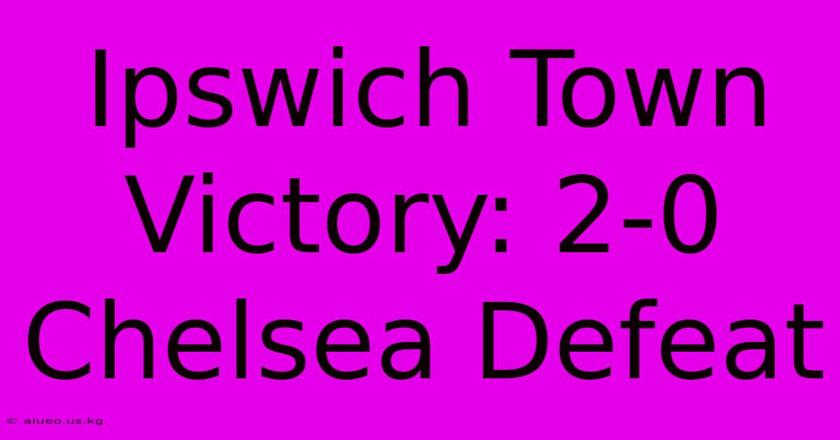 Ipswich Town Victory: 2-0 Chelsea Defeat