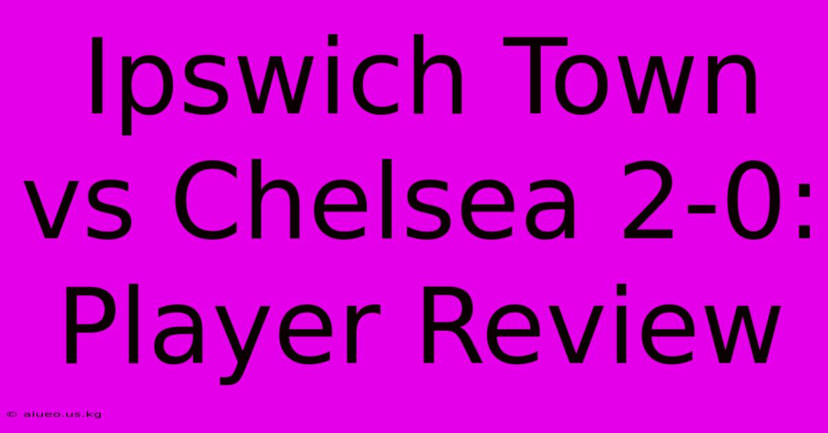 Ipswich Town Vs Chelsea 2-0: Player Review