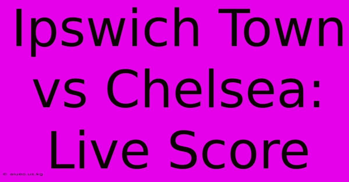 Ipswich Town Vs Chelsea: Live Score