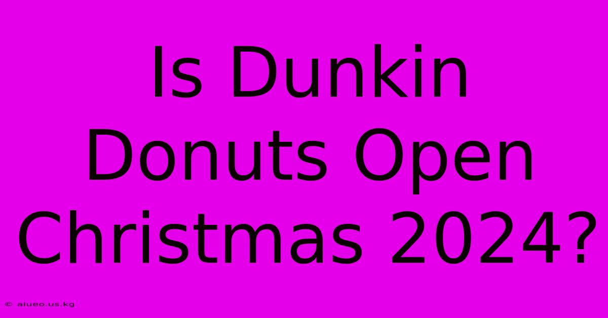 Is Dunkin Donuts Open Christmas 2024?