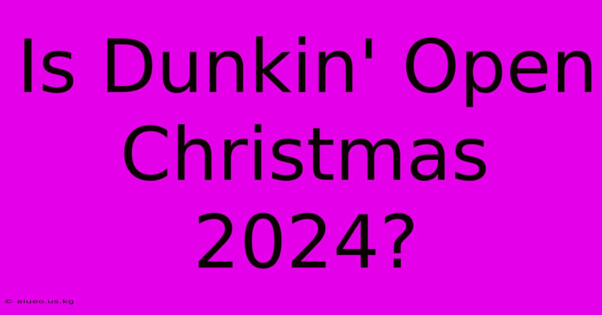 Is Dunkin' Open Christmas 2024?