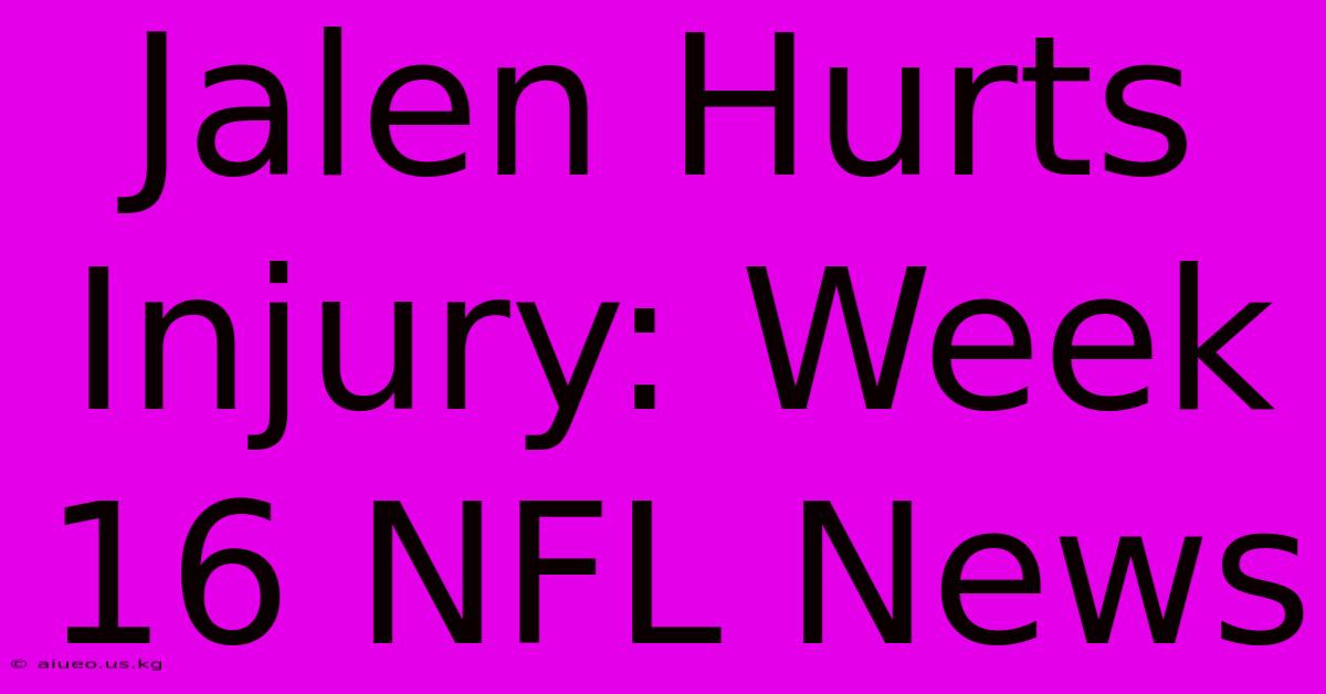 Jalen Hurts Injury: Week 16 NFL News