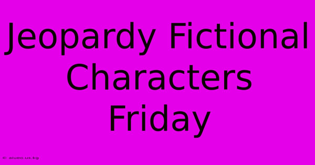 Jeopardy Fictional Characters Friday